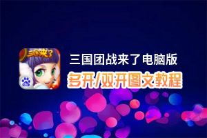 三国团战来了怎么双开、多开？三国团战来了双开助手工具下载安装教程