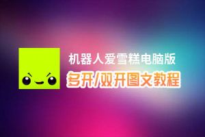 机器人爱雪糕怎么双开、多开？机器人爱雪糕双开助手工具下载安装教程
