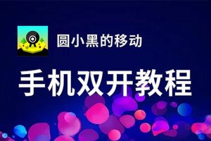 圆小黑的移动双开软件推荐 全程免费福利来袭