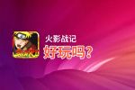 火影战记好玩吗？火影战记好不好玩评测