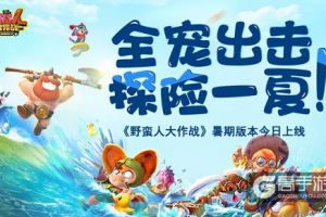 全宠出击探险一夏！《野蛮人大作战》暑期版本今日上线