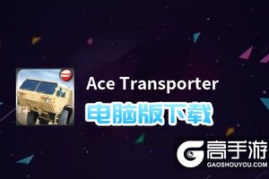 Ace Transporter电脑版下载 横向测评：电脑玩Ace Transporter模拟器推荐