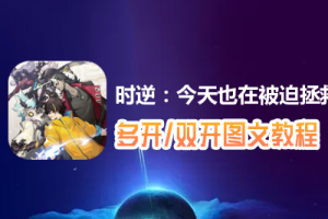时逆：今天也在被迫拯救世界怎么双开、多开？时逆：今天也在被迫拯救世界双开、多开管理器使用图文教程