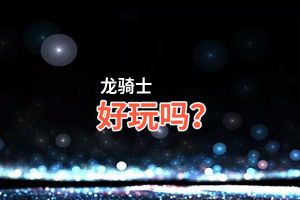 龙骑士好玩吗？龙骑士好不好玩评测