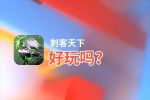 刺客天下好玩吗？刺客天下好不好玩评测