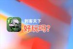 刺客天下好玩吗？刺客天下好不好玩评测