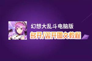 幻想大乱斗怎么双开、多开？幻想大乱斗双开助手工具下载安装教程