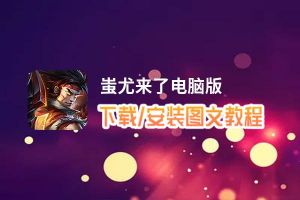 蚩尤来了电脑版下载、安装图文教程 含：官方定制版蚩尤来了电脑版手游模拟器