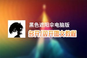 黑色遮阳伞怎么双开、多开？黑色遮阳伞双开助手工具下载安装教程