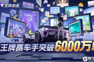 《王牌竞速》6000万车手集结完成！