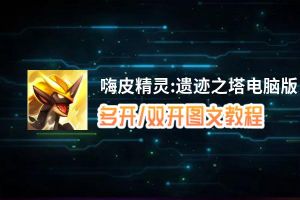 嗨皮精灵:遗迹之塔怎么双开、多开？嗨皮精灵:遗迹之塔双开助手工具下载安装教程