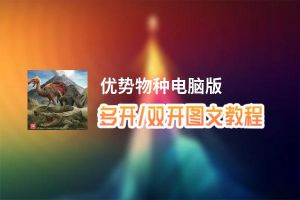 优势物种怎么双开、多开？优势物种双开助手工具下载安装教程
