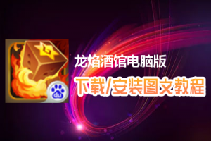 龙焰酒馆电脑版下载、安装图文教程　含：官方定制版龙焰酒馆电脑版手游模拟器