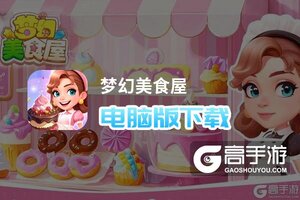 梦幻美食屋电脑版下载 怎么电脑玩梦幻美食屋？