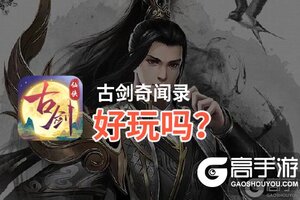 古剑奇闻录好玩吗？古剑奇闻录好不好玩评测