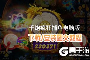 千炮疯狂捕鱼电脑版 电脑玩千炮疯狂捕鱼模拟器下载、安装攻略教程