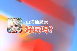 山海仙魔录好玩吗？山海仙魔录好不好玩评测