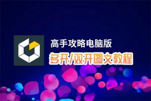 高手攻略怎么双开、多开？高手攻略双开助手工具下载安装教程