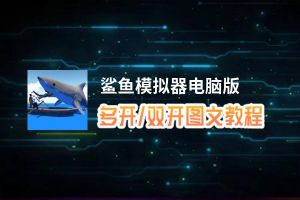 鲨鱼模拟器怎么双开、多开？鲨鱼模拟器双开助手工具下载安装教程