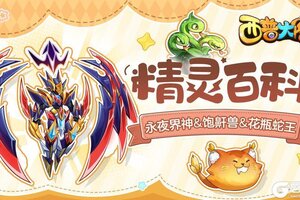 《西普大陆》精灵百科|永夜界神&饱鼾兽&花瓶蛇王