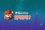 神仙online好玩吗？神仙online好不好玩评测