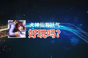 大神仙有妖气好玩吗？大神仙有妖气好不好玩评测
