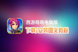 西游萌萌电脑版_电脑玩西游萌萌模拟器下载、安装攻略教程