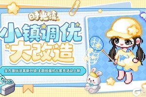 《时光镇》小镇升级大改造 全新扭蛋机&累充活动上新