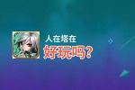 人在塔在好玩吗？人在塔在好不好玩评测