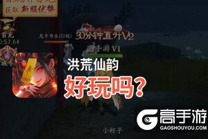 洪荒仙韵好玩吗？洪荒仙韵好不好玩评测