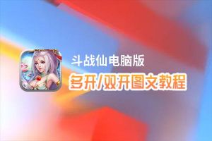 斗战仙怎么双开、多开？斗战仙双开助手工具下载安装教程