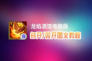 龙焰酒馆怎么双开、多开？龙焰酒馆双开助手工具下载安装教程