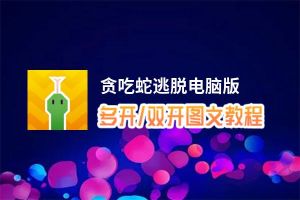 贪吃蛇逃脱怎么双开、多开？贪吃蛇逃脱双开助手工具下载安装教程
