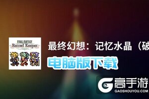 最终幻想：记忆水晶（破解版）电脑版下载 最全最终幻想：记忆水晶（破解版）电脑版攻略
