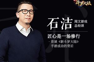 匠心是一场修行 - 阅文游戏石洁首谈《新斗罗大陆》手游成功的背后