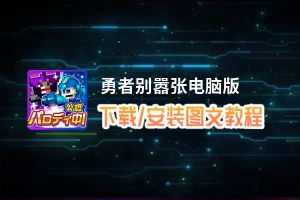 勇者别嚣张电脑版下载、安装图文教程 含：官方定制版勇者别嚣张电脑版手游模拟器