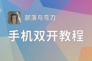 部落与弯刀如何双开 2021最新双开神器来袭