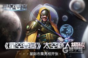 星际市集亮相开张 《星空要塞》太空商人玩法揭秘