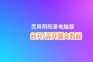 灵异阴阳录怎么双开、多开？灵异阴阳录双开助手工具下载安装教程