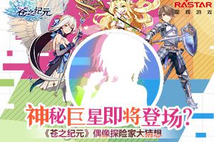 神秘巨星即将登场？ 《苍之纪元》偶像探险家大猜想