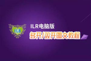ILR怎么双开、多开？ILR双开、多开管理器使用图文教程