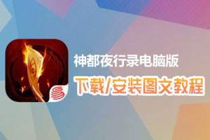 神都夜行录电脑版下载、安装图文教程　含：官方定制版神都夜行录电脑版手游模拟器