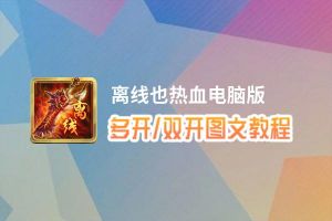 离线也热血怎么双开、多开？离线也热血双开助手工具下载安装教程