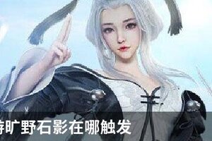 天谕手游旷野石影在哪触发