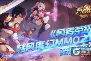 韩风魔幻MMO之最！《勇者荣耀》奇迹归来