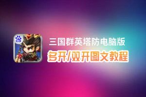 三国群英塔防怎么双开、多开？三国群英塔防双开助手工具下载安装教程