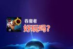 吞魔者好玩吗？吞魔者好不好玩评测