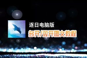 逐日怎么双开、多开？逐日双开助手工具下载安装教程