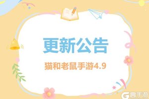 《猫和老鼠》4.9更新公告丨更多精彩快来一览具体内容吧！