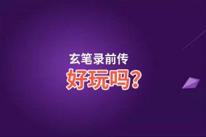 玄笔录前传好玩吗？玄笔录前传好不好玩评测
